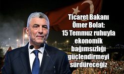 Ticaret Bakanı Ömer Bolat: 15 Temmuz ruhuyla ekonomik bağımsızlığı güçlendirmeyi sürdüreceğiz