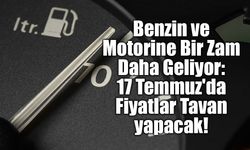 Benzin ve Motorine Bir Zam Daha Geliyor: 17 Temmuz'da Fiyatlar Tavan yapacak!