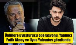 Ünlülere uyuşturucu operasyonu: Yapımcı Fatih Aksoy ve İlyas Yalçıntaş gözaltında