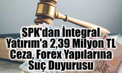 SPK'dan İntegral Yatırım'a 2,39 Milyon TL Ceza, Forex Yapılarına Suç Duyurusu