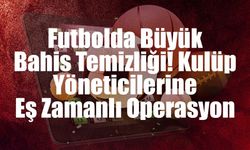 Futbolda Büyük Bahis Temizliği! Kulüp Yöneticilerine Eş Zamanlı Operasyon