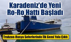 Karadeniz'de Yeni Ro-Ro Hattı Başladı: Trabzon-Rusya Seferlerinde İlk Gemi Yola Çıktı