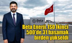 Beta Enerji, İSO İkinci 500'de 31 basamak birden yükseldi