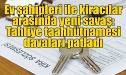 Ev sahipleri ile kiracılar arasında yeni savaş: Tahliye taahhütnamesi davaları patladı