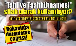 Tahliye taahhütnamesinde yasal boşluk büyüyor: Bakanlığa düzenleme çağrısı
