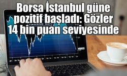 Borsa İstanbul güne pozitif başladı: Gözler 14 bin puan seviyesinde