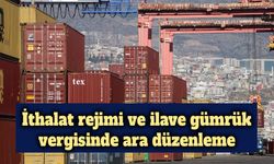 İthalat rejimi ve ilave gümrük vergisinde ara düzenleme