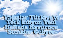 Yağışlar Gidiyor, Sıcaklıklar Yükseliyor: Yeni Haftada Yaz Havası Yeniden Etkili Olacak