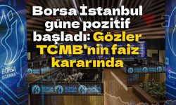 Borsa İstanbul güne pozitif başladı: Gözler TCMB'nin faiz kararında