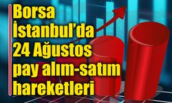 Borsa İstanbul’da 24 Ağustos’un pay alım-satım hareketleri