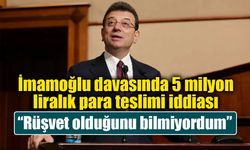 İmamoğlu davasında 5 milyon liralık para teslimi iddiası