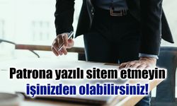 Patrona yazılı sitem etmeyin, işinizden olabilirsiniz!