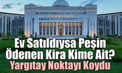 Yargıtay’dan Emsal Kira Kararı: Satılan Evin Peşin Kirası Yeni Ev Sahibine İade Edilecek!