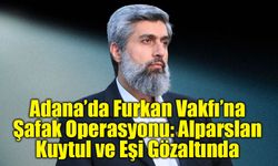 Adana’da Furkan Vakfı’na Şafak Operasyonu: Alparslan Kuytul ve Eşi Gözaltında