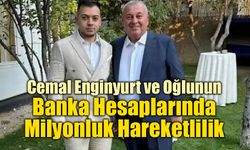 Cemal Enginyurt ve Oğlunun Banka Hesaplarında Milyonluk Hareketlilik