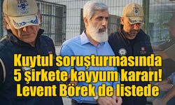 Kuytul soruşturmasında 5 şirkete kayyum kararı: Levent Börek de listede