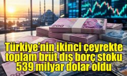 Türkiye’nin ikinci çeyrekte toplam brüt dış borç stoku 539 milyar dolar oldu