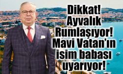 Dikkat! Ayvalık Rumlaşıyor! Mavi Vatan’ın isim babası uyarıyor!