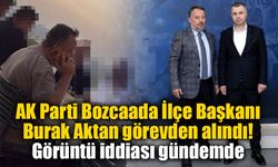 AK Parti Bozcaada İlçe Başkanı Burak Aktan görevden alındı: Görüntü iddiası gündemde