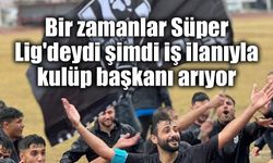Bir zamanlar Süper Lig'deydi şimdi iş ilanıyla kulüp başkanı arıyor