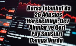 Borsa İstanbul’da 26 Ağustos Hareketliliği: Dev Alımlar ve Geri Pay Satışları Damga Vurdu