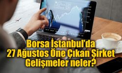 Borsa İstanbul’da 27 Ağustos Öne Çıkan Şirket Gelişmeler neler?