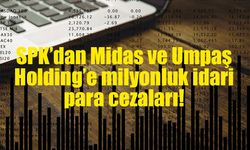 SPK’dan Midas ve Umpaş Holding’e milyonluk idari para cezaları!