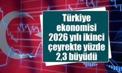 Türkiye ekonomisi 2026 yılı ikinci çeyrekte yüzde 2,3 büyüdü