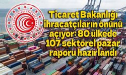 Ticaret Bakanlığı ihracatçıların önünü açıyor: 80 ülkede 107 sektörel pazar raporu hazırlandı