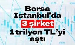 Borsa İstanbul’da  3 şirket 1 trilyon TL’yi aştı