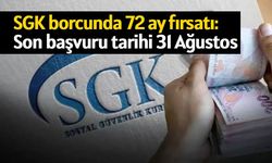 SGK borcunda 72 ay fırsatı: Son başvuru tarihi 31 Ağustos