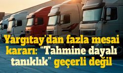Yargıtay’dan tır şoförlerinin fazla mesai davalarına kritik karar