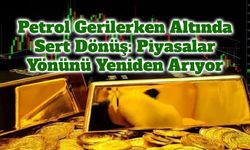 Petrol Gerilerken Altında Sert Dönüş: Piyasalar Yönünü Yeniden Arıyor