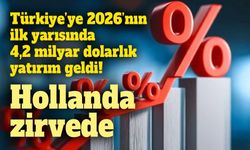 Türkiye’ye 2026’nın ilk yarısında 4,2 milyar dolarlık yatırım geldi: Hollanda zirvede