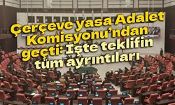 Çerçeve yasa Adalet Komisyonu’ndan geçti: İşte teklifin tüm ayrıntıları