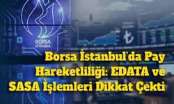 Borsa İstanbul’da Pay Hareketliliği: EDATA ve SASA İşlemleri Dikkat Çekti