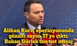 Alihan Kuriş operasyonunda gözaltı sayısı 37’ye çıktı: Bakan Gürlek'ten net mesaj