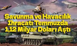Savunma ve Havacılık İhracatı Temmuzda 1,12 Milyar Doları Aştı