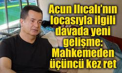Acun Ilıcalı’nın locasıyla ilgili davada yeni gelişme: Mahkemeden üçüncü kez ret