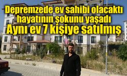 Depremzedenin ev alma hayali kabusa döndü: 1 milyon TL verdiği ev 6 kişiye daha satılmış