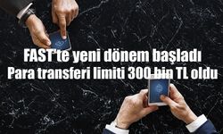 FAST'te yeni dönem başladı: Para transferi limiti 300 bin TL oldu