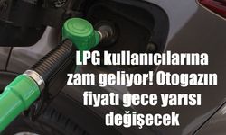 LPG kullanıcılarına zam geliyor! Otogazın fiyatı gece yarısı değişecek
