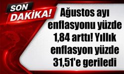 Ağustos ayı enflasyonu yüzde 1,84 arttı! Yıllık enflasyon yüzde 31,51'e geriledi