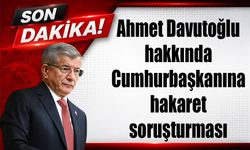 Ahmet Davutoğlu hakkında Cumhurbaşkanına hakaret soruşturması
