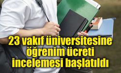23 vakıf üniversitesine öğrenim ücreti incelemesi başlatıldı