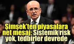 Şimşek’ten piyasalara net mesaj: Sistemik risk yok, tedbirler devrede