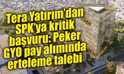 Tera Yatırım’dan Peker GYO açıklaması: Teklif süreci ertelensin, fiyat yeniden değerlendirilsin