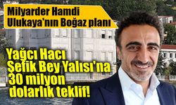 Hamdi Ulukaya'dan Boğaz'daki tarihi yalıya 30 milyon dolarlık teklif