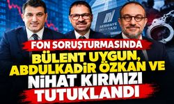 Fon soruşturmasında Bülent Uygun, Abdulkadir Özkan ve Nihat Kırmızı tutuklandı