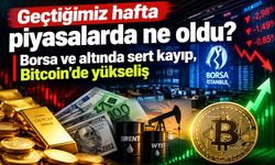 Geçtiğimiz hafta piyasalarda ne oldu? Borsa ve altında sert kayıp, Bitcoin’de yükseliş